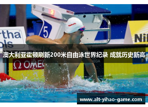 澳大利亚霍顿刷新200米自由泳世界纪录 成就历史新高