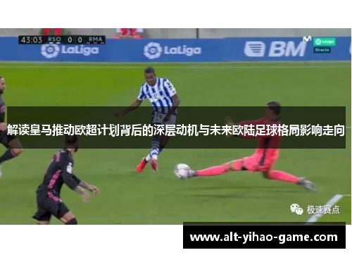 解读皇马推动欧超计划背后的深层动机与未来欧陆足球格局影响走向