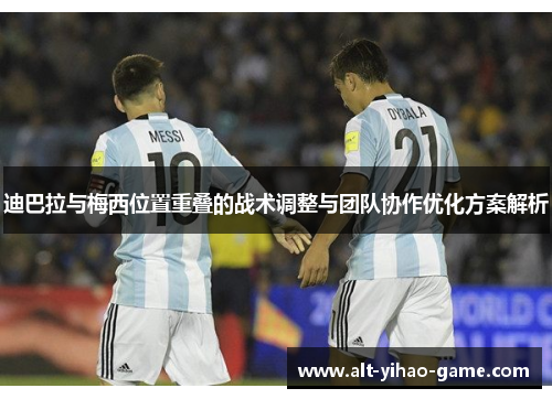 迪巴拉与梅西位置重叠的战术调整与团队协作优化方案解析 迪巴拉与梅西位置重叠的战术调整与团队协作优化方案解析