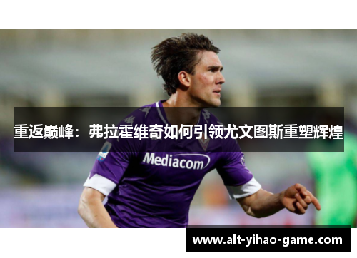 重返巅峰：弗拉霍维奇如何引领尤文图斯重塑辉煌