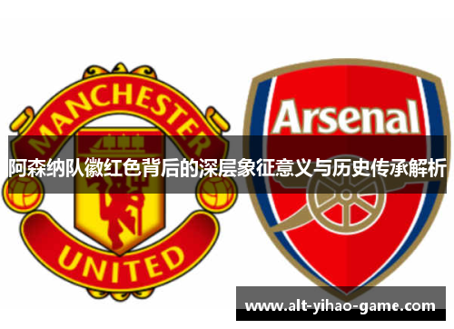 阿森纳队徽红色背后的深层象征意义与历史传承解析