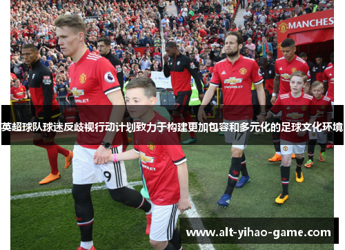 英超球队球迷反歧视行动计划致力于构建更加包容和多元化的足球文化环境