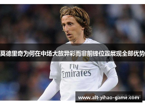 莫德里奇为何在中场大放异彩而非前锋位置展现全部优势