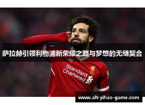 萨拉赫引领利物浦新荣耀之路与梦想的无缝契合